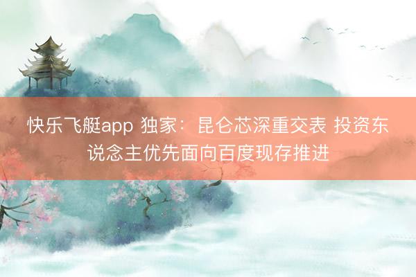 快乐飞艇app 独家：昆仑芯深重交表 投资东说念主优先面向百度现存推进