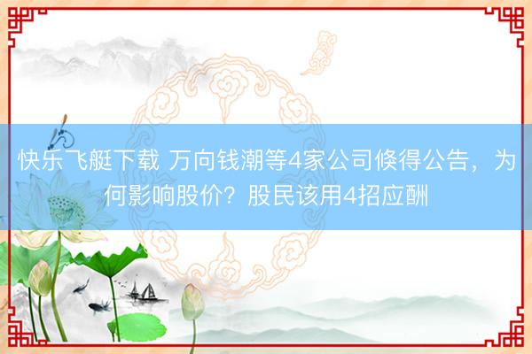 快乐飞艇下载 万向钱潮等4家公司倏得公告，为何影响股价？股民该用4招应酬
