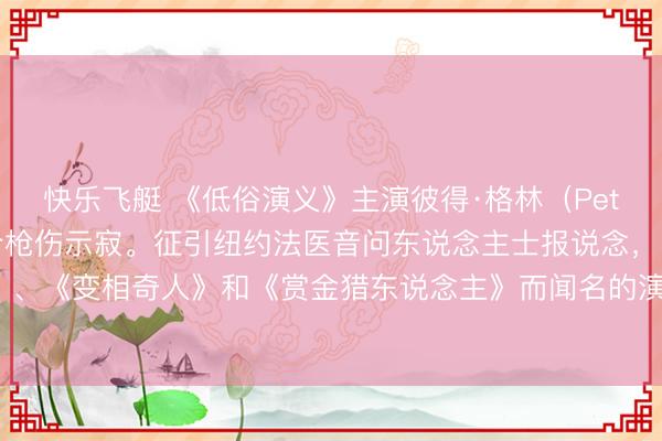 快乐飞艇 《低俗演义》主演彼得·格林（Peter Greene）因巧合枪伤示寂。征引纽约法医音问东说念主士报说念，因出演《低俗演义》、《变相奇人》和《赏金猎东说念主》而闻名的演员彼得·格林死于左腋下枪伤，其死因被判定为巧合事故。祝愿他吧！