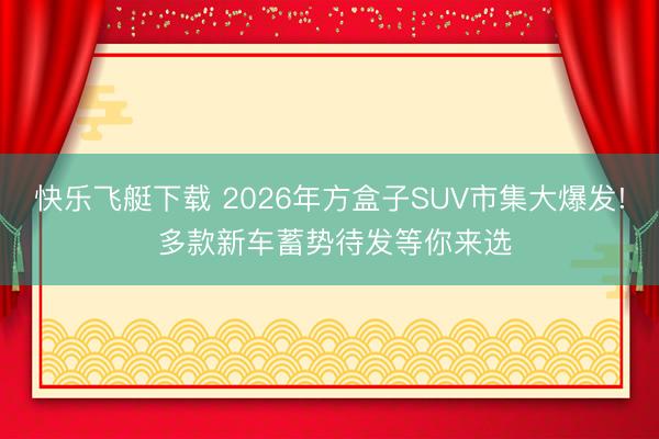 快乐飞艇下载 2026年方盒子SUV市集大爆发! 多款新车蓄势待发等你来选
