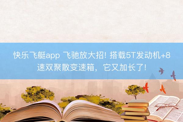 快乐飞艇app 飞驰放大招! 搭载5T发动机+8速双聚散变速箱，它又加长了!