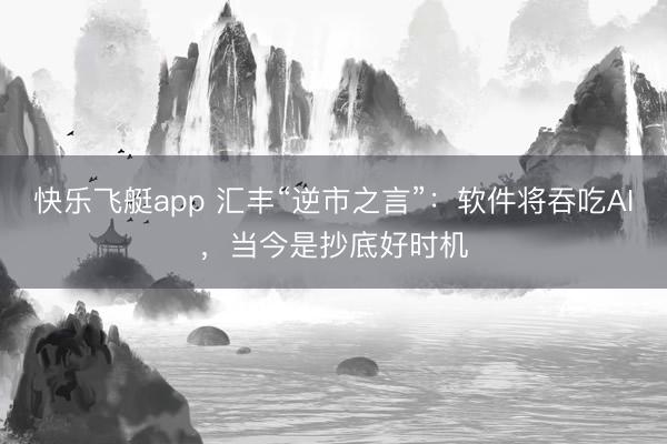 快乐飞艇app 汇丰“逆市之言”:软件将吞吃AI,当今是抄底好时机