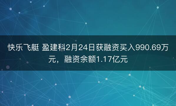 快乐飞艇 盈建科2月24日获融资买入990.69万元,融资余额1.17亿元