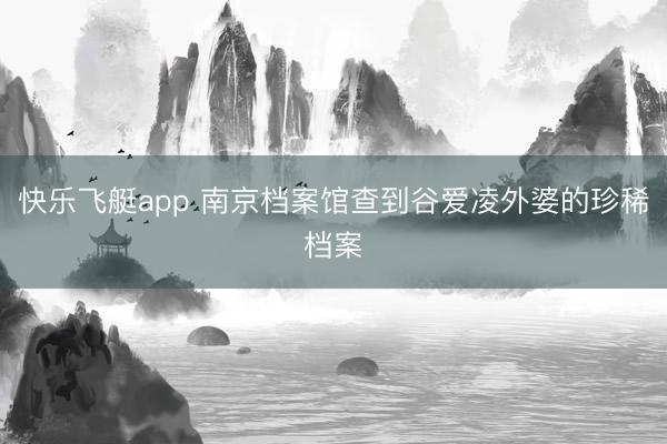 快乐飞艇app 南京档案馆查到谷爱凌外婆的珍稀档案