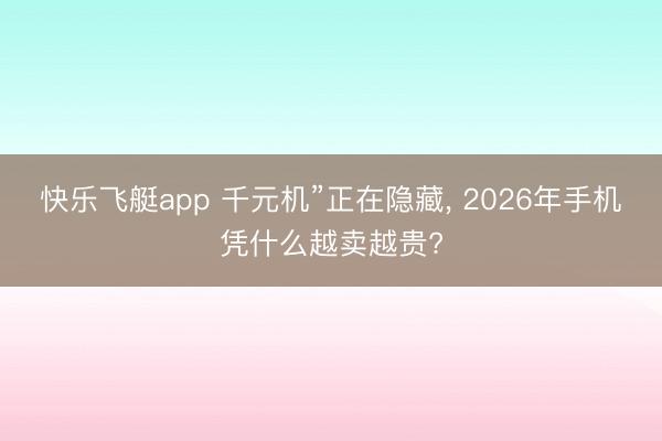 快乐飞艇app 千元机”正在隐藏, 2026年手机凭什么越卖越贵?