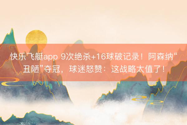 快乐飞艇app 9次绝杀+16球破记录!阿森纳“丑陋”夺冠,球迷怒赞:这战略太值了!