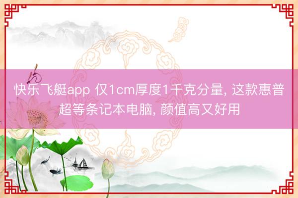 快乐飞艇app 仅1cm厚度1千克分量, 这款惠普超等条记本电脑, 颜值高又好用