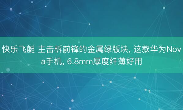 快乐飞艇 主击柝前锋的金属绿版块, 这款华为Nova手机, 6.8mm厚度纤薄好用