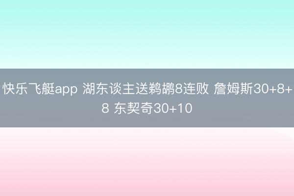 快乐飞艇app 湖东谈主送鹈鹕8连败 詹姆斯30+8+8 东契奇30+10