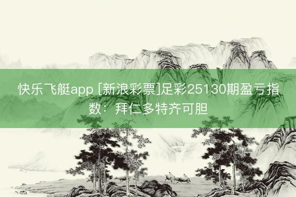 快乐飞艇app [新浪彩票]足彩25130期盈亏指数：拜仁多特齐可胆