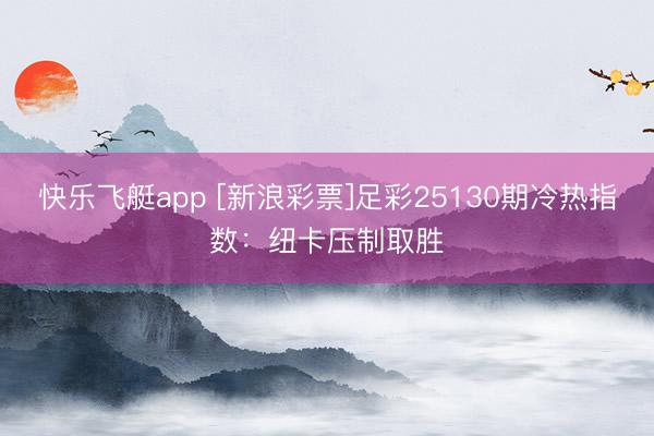 快乐飞艇app [新浪彩票]足彩25130期冷热指数：纽卡压制取胜