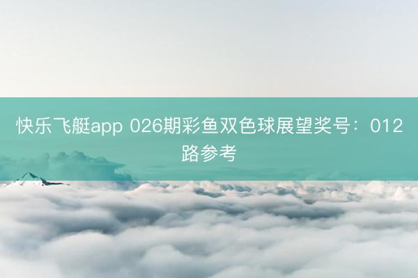 快乐飞艇app 026期彩鱼双色球展望奖号:012路参考
