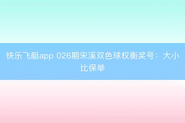 快乐飞艇app 026期宋溪双色球权衡奖号:大小比保举