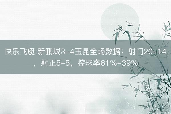 快乐飞艇 新鹏城3-4玉昆全场数据:射门20-14,射正5-5,控球率61%-39%