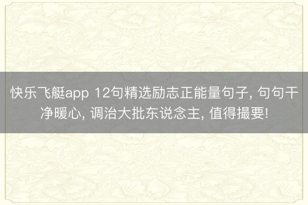 快乐飞艇app 12句精选励志正能量句子, 句句干净暖心, 调治大批东说念主, 值得撮要!