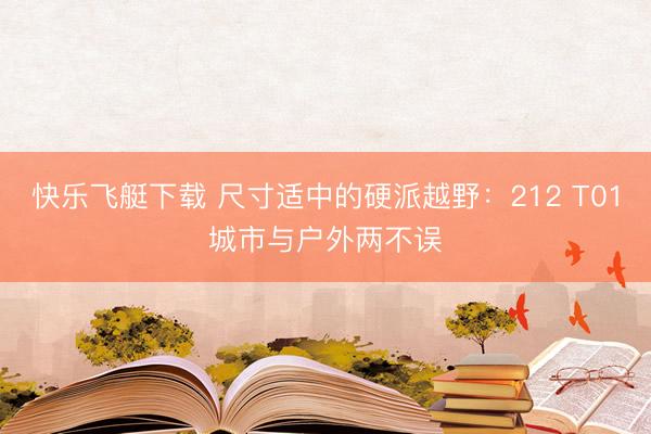 快乐飞艇下载 尺寸适中的硬派越野：212 T01城市与户外两不误