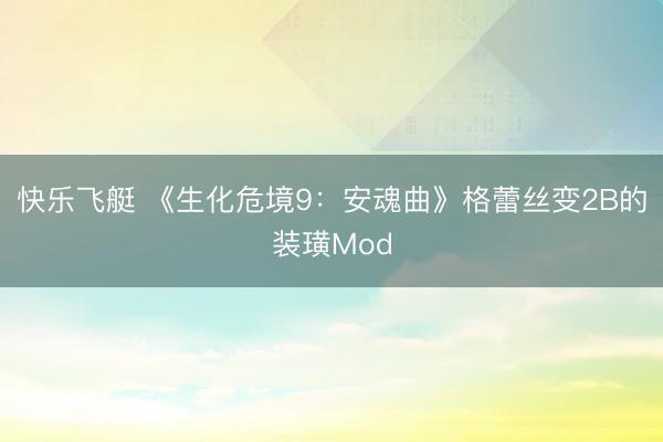 快乐飞艇 《生化危境9：安魂曲》格蕾丝变2B的装璜Mod