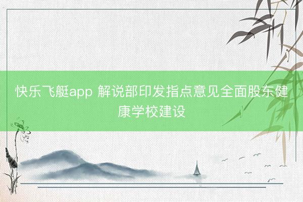 快乐飞艇app 解说部印发指点意见全面股东健康学校建设