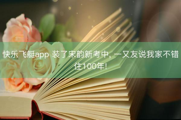 快乐飞艇app 装了宋韵新考中, 一又友说我家不错住100年!